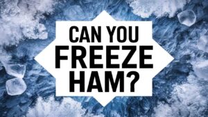 Can You Freeze Ham?