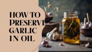 How To Preserve Garlic In Oil